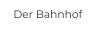 Der Bahnhof